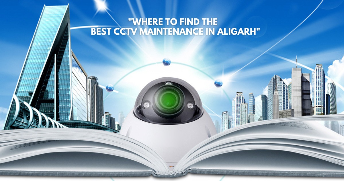 Where to Find the Best CCTV Maintenance in Aligarh