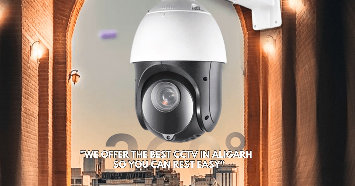 We Offer the Best CCTV in Aligarh, So You Can Rest Easy