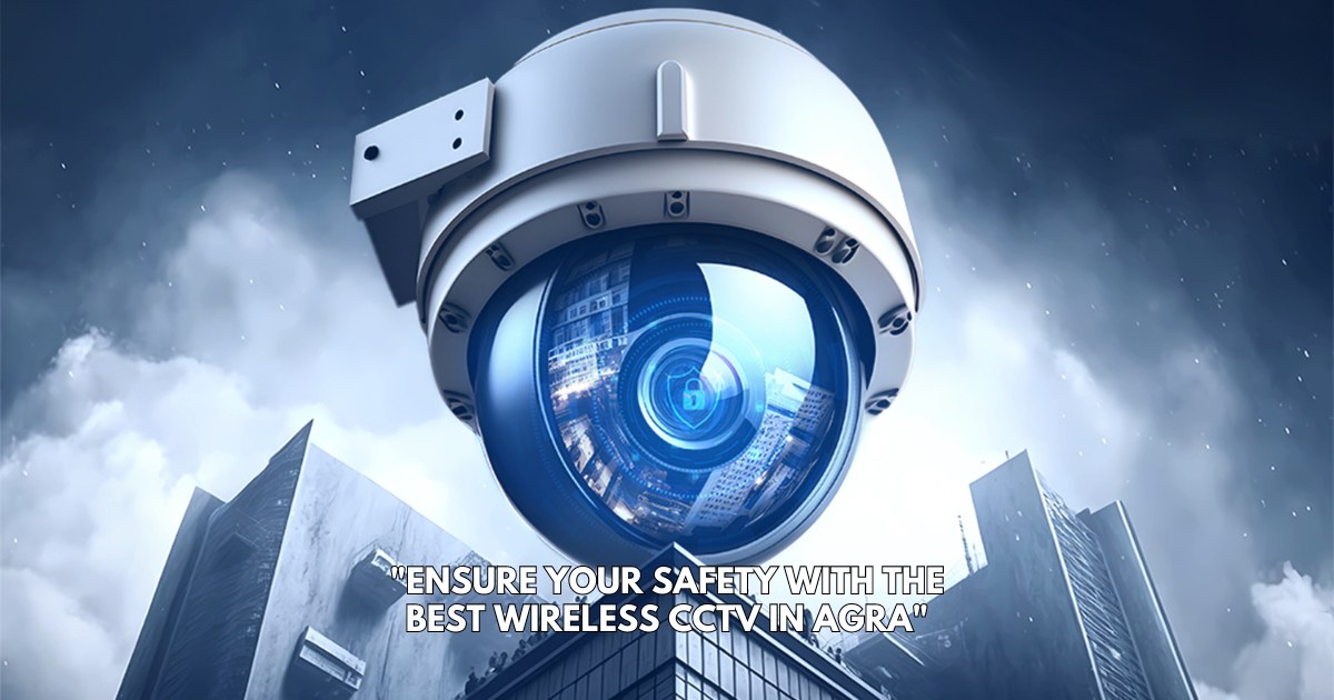 Ensure Your Safety with the Best Wireless CCTV in Agra