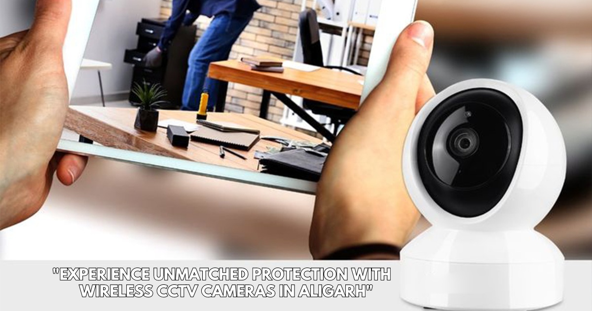 Experience Unmatched Protection with Wireless CCTV Cameras in Aligarh